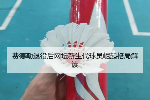 费德勒退役后网坛新生代球员崛起格局解读