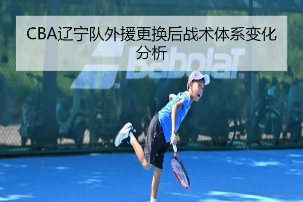 CBA辽宁队外援更换后战术体系变化分析