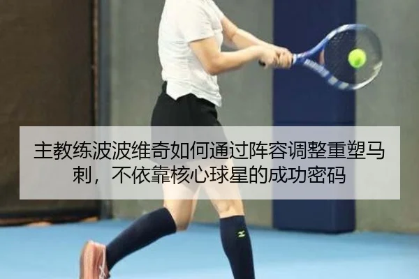 主教练波波维奇如何通过阵容调整重塑马刺，不依靠核心球星的成功密码